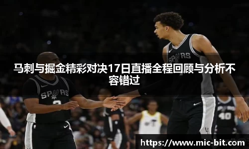 马刺与掘金精彩对决17日直播全程回顾与分析不容错过