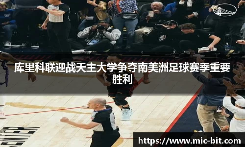 库里科联迎战天主大学争夺南美洲足球赛季重要胜利