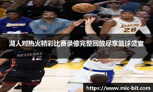 湖人对热火精彩比赛录像完整回放尽享篮球盛宴