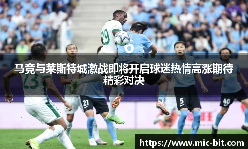 马竞与莱斯特城激战即将开启球迷热情高涨期待精彩对决