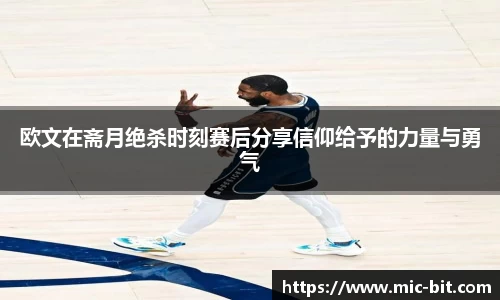 欧文在斋月绝杀时刻赛后分享信仰给予的力量与勇气